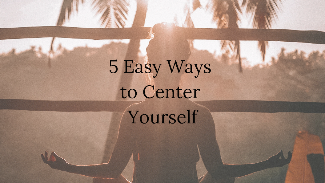 Five Easy Ways to Center Yourself